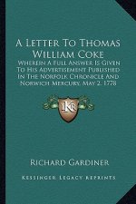 A Letter To Thomas William Coke: Wherein A Full Answer Is Given To His Advertisement Published In The Norfolk Chronicle And Norwich Mercury, May 2, 17