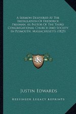 A Sermon Delivered At The Installation Of Frederick Freeman, As Pastor Of The Third Congregational Church And Society In Plymouth, Massachusetts (1825