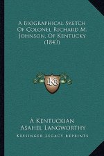 A Biographical Sketch Of Colonel Richard M. Johnson, Of Kentucky (1843)