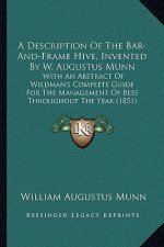 A Description Of The Bar-And-Frame Hive, Invented By W. Augustus Munn: With An Abstract Of Wildman's Complete Guide For The Management Of Bees Through