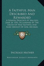 A Faithful Man Described And Rewarded: A Sermon Preached At Malden, June 24, 1705, Occasioned By The Death Of That Faithful And Aged Servant Of God, M