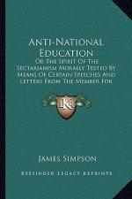 Anti-National Education: Or The Spirit Of The Sectarianism Morally Tested By Means Of Certain Speeches And Letters From The Member For Kilmarno