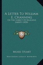 A Letter To William E. Channing: On The Subject Of Religious Liberty (1830)