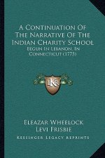 A Continuation Of The Narrative Of The Indian Charity School: Begun In Lebanon, In Connecticut (1775)