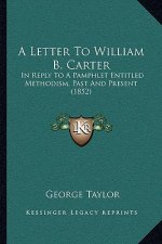 A Letter To William B. Carter: In Reply To A Pamphlet Entitled Methodism, Past And Present (1852)
