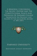 A Memorial Concerning The Recent History And The Constitutional Rights And Privileges Of Harvard College: Presented By The President And Fellows To Th