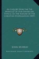 An Inquiry How Far The Miracles Of Our Savior Are Typical Of The Nature Of The Christian Dispensation (1837)