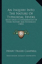 An Inquiry Into The Nature Of Typhoidal Fevers: Based Upon A Consideration Of Their History And Pathology (1853)