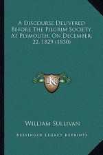 A Discourse Delivered Before The Pilgrim Society, At Plymouth, On December, 22, 1829 (1830)