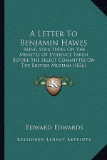 A Letter To Benjamin Hawes: Being Strictures On The Minutes Of Evidence Taken Before The Select Committee On The British Museum (1836)