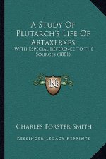 A Study Of Plutarch's Life Of Artaxerxes: With Especial Reference To The Sources (1881)