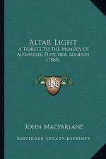 Altar Light: A Tribute To The Memory Of Alexander Fletcher, London (1860)