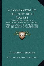 A Companion To The New Rifle Musket: Comprising Practical Information On The Cleaning And Management Of Arms, And On The Making Of Cartridges (1855)