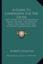 A Guide To Candidates For The Excise: With Three Sets Of Examination Papers, Answers, Specimens Of Essays, And Directions For Intending Competitors (1