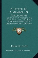 A Letter To A Member Of Parliament: Containing A Proposal For Bringing In A Bill To Revise, Amend Or Repeal Certain Obsolete Statutes, Commonly Called