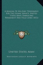 A Manual Of Military Telegraphy For The Signal Service, United States Army, Embracing Permanent And Field Lines (1872)