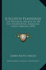 A Scotch Playhouse: The Historical Records Of The Old Theater Royal, Marischal Street, Aberdeen (1878)