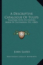 A Descriptive Catalogue Of Tulips: Together With Its History, Mode Of Cultivation, Etc. (1843)