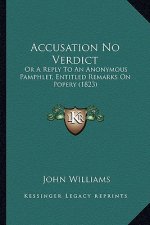 Accusation No Verdict: Or A Reply To An Anonymous Pamphlet, Entitled Remarks On Popery (1823)