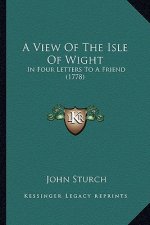 A View Of The Isle Of Wight: In Four Letters To A Friend (1778)