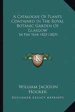A Catalogue Of Plants Contained In The Royal Botanic Garden Of Glasgow: In The Year 1825 (1825)