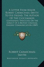 A Letter From Major Robert Carmichael-Smyth To His Friend, The Author Of The Clockmaker: Containing Thoughts On The Subject Of A British Colonial Rail