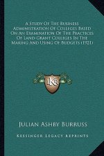 A Study Of The Business Administration Of Colleges Based On An Examination Of The Practices Of Land-Grant Colleges In The Making And Using Of Budgets
