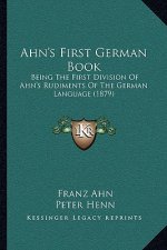 Ahn's First German Book: Being The First Division Of Ahn's Rudiments Of The German Language (1879)