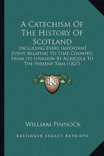 A Catechism Of The History Of Scotland: Including Every Important Event Relating To That Country, From Its Invasion By Agricola To The Present Time (1