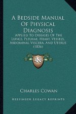 A Bedside Manual Of Physical Diagnosis: Applied To Diseases Of The Lungs, Pleurae, Heart, Vessels, Abdominal Viscera, And Uterus (1836)