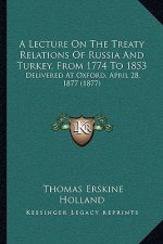 A Lecture On The Treaty Relations Of Russia And Turkey, From 1774 To 1853: Delivered At Oxford, April 28, 1877 (1877)