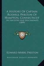 A History Of Captain Roswell Preston Of Hampton, Connecticut: His Ancestry And Descendants (1899)