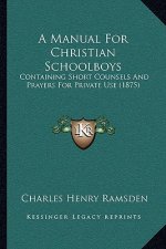 A Manual For Christian Schoolboys: Containing Short Counsels And Prayers For Private Use (1875)