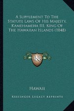 A Supplement To The Statute Laws Of His Majesty, Kamehameha III, King Of The Hawaiian Islands (1848)