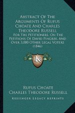 Abstract Of The Arguments Of Rufus Choate And Charles Theodore Russell: For The Petitioners, On The Petitions Of David Pingree, And Over 3,000 Other L
