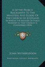 A Letter From A Blacksmith To The Ministers And Elders Of The Church Of Scotland: In Which The Manner Of Public Worship In That Church Is Considered (