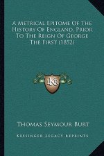A Metrical Epitome Of The History Of England, Prior To The Reign Of George The First (1852)