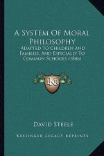 A System Of Moral Philosophy: Adapted To Children And Families, And Especially To Common Schools (1846)