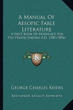 A Manual Of Aesopic Fable Literature: A First Book Of Reference For The Period Ending A.D. 1500 (1896)