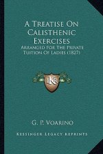A Treatise On Calisthenic Exercises: Arranged For The Private Tuition Of Ladies (1827)