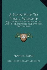 A Plain Help To Public Worship: Questions And Answers On The Order For Morning And Evening Prayer (1863)