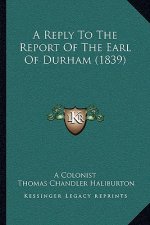 A Reply To The Report Of The Earl Of Durham (1839)