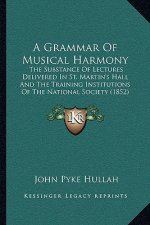A Grammar Of Musical Harmony: The Substance Of Lectures Delivered In St. Martin's Hall And The Training Institutions Of The National Society (1852)