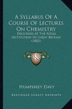 A Syllabus Of A Course Of Lectures On Chemistry: Delivered At The Royal Institution Of Great Britain (1802)