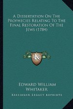 A Dissertation On The Prophecies Relating To The Final Restoration Of The Jews (1784)