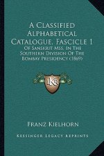A Classified Alphabetical Catalogue, Fascicle 1: Of Sanskrit Mss. In The Southern Division Of The Bombay Presidency (1869)