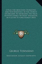 A Plan, For Abolishing Pluralities, And Non-Residence, In The Church Of England, By Increasing The Value Of Poor Livings, Without Spoliation, In A Let