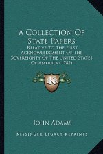 A Collection Of State Papers: Relative To The First Acknowledgment Of The Sovereignty Of The United States Of America (1782)