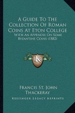 A Guide To The Collection Of Roman Coins At Eton College: With An Appendix On Some Byzantine Coins (1882)