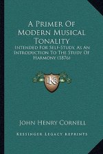 A Primer Of Modern Musical Tonality: Intended For Self-Study, As An Introduction To The Study Of Harmony (1876)